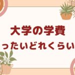 大学の学費はどれくらい?~大学生活その1