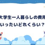 大学生の一人暮らしにかかる費用~大学生活その2